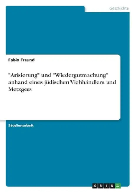 "Arisierung" und "Wiedergutmachung" anhand eines jüdischen Viehhändlers und Metzgers by Freund, Fabio