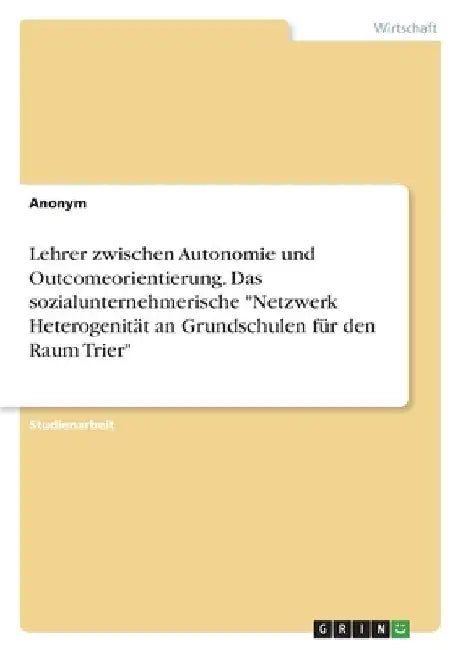 Lehrer zwischen Autonomie und Outcomeorientierung. Das sozialunternehmerische "Netzwerk Heterogenität an Grundschulen für den Raum Trier" by Anonym