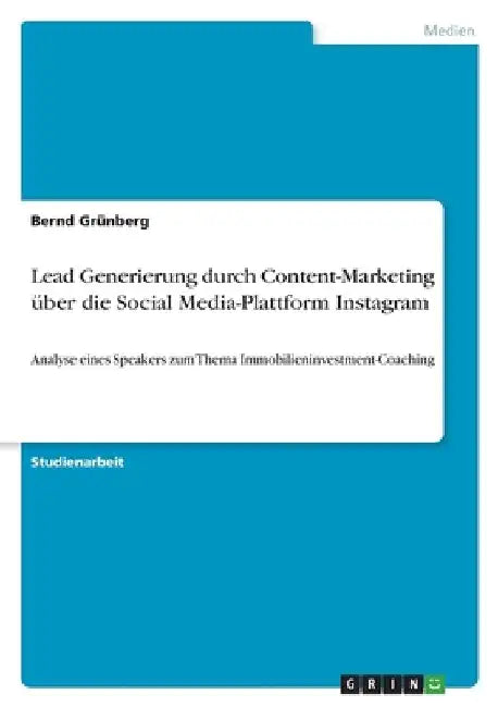 Lead Generierung durch Content-Marketing über die Social Media-Plattform Instagram: Analyse eines Speakers zum Thema Immobilieninvestment-Coaching by Grünberg, Bernd