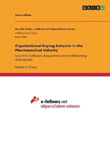 Organizational Buying Behavior in the Pharmaceutical Industry: Scientific Software Acquisition and its Marketing Implications by Jonas Kilian