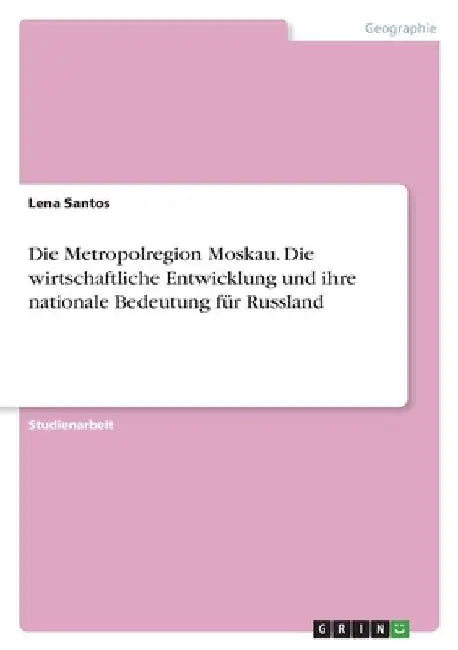 Die Metropolregion Moskau. Die wirtschaftliche Entwicklung und ihre nationale Bedeutung für Russland by Santos, Lena