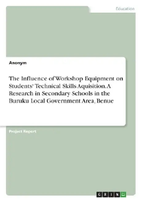 The Influence of Workshop Equipment on Students' Technical Skills Aquisition. A Research in Secondary Schools in the Buruku Local Government Area, Ben by Anonym