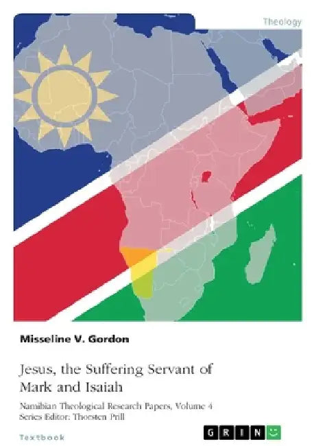 Jesus, the Suffering Servant of Mark and Isaiah: A Role Model for Christian Discipleship in the Namibian Church by Thorsten Prill