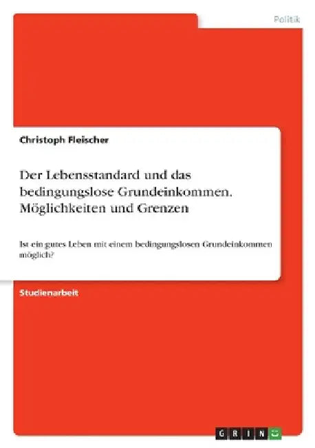Der Lebensstandard und das bedingungslose Grundeinkommen. Möglichkeiten und Grenzen: Ist ein gutes Leben mit einem bedingungslosen Grundeinkommen mögl by Fleischer, Christoph