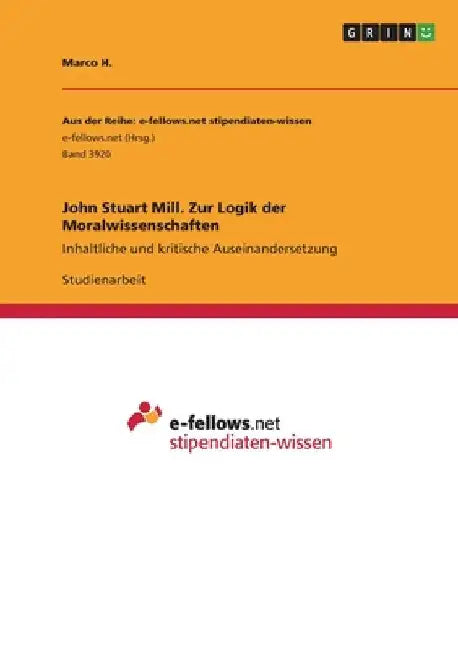 John Stuart Mill. Zur Logik der Moralwissenschaften: Inhaltliche und kritische Auseinandersetzung by H, Marco
