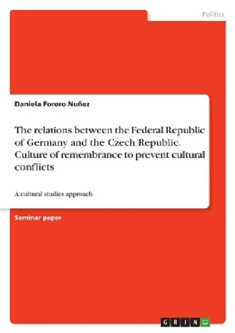 The relations between the Federal Republic of Germany and the Czech Republic. Culture of remembrance to prevent cultural conflicts: A cultural studies by Daniela Forero Nuñez