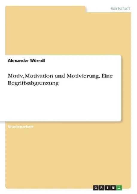 Motiv, Motivation und Motivierung. Eine Begriffsabgrenzung by Wörndl, Alexander
