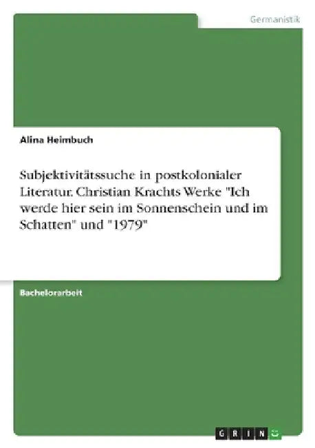 Subjektivitätssuche in postkolonialer Literatur. Christian Krachts Werke "Ich werde hier sein im Sonnenschein und im Schatten" und "1979" by Heimbuch, Alina