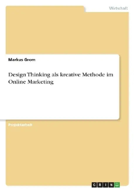 Design Thinking als kreative Methode im Online Marketing by Grom, Markus