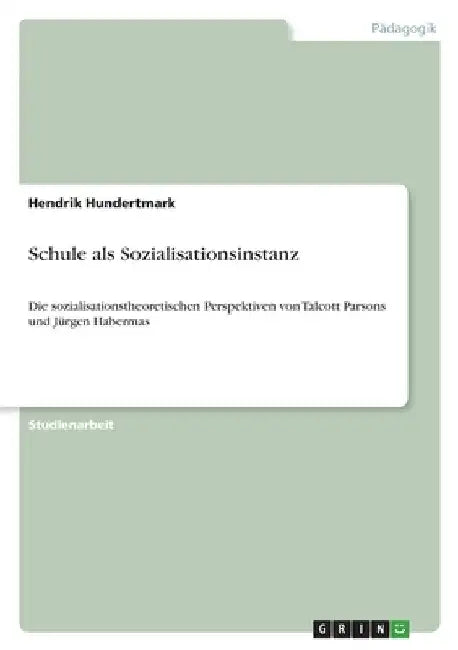 Schule als Sozialisationsinstanz: Die sozialisationstheoretischen Perspektiven von Talcott Parsons und Jürgen Habermas by Hundertmark, Hendrik