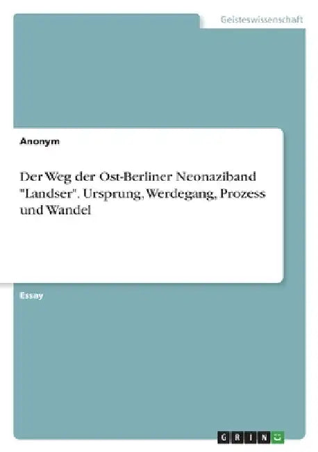 Der Weg der Ost-Berliner Neonaziband "Landser". Ursprung, Werdegang, Prozess und Wandel by Anonymous