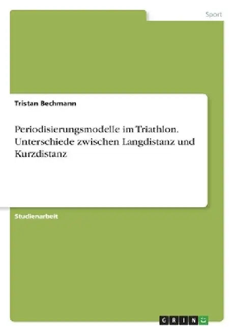 Periodisierungsmodelle im Triathlon. Unterschiede zwischen Langdistanz und Kurzdistanz by Bechmann, Tristan