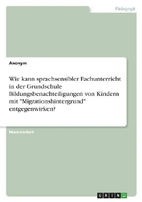 Wie kann sprachsensibler Fachunterricht in der Grundschule Bildungsbenachteiligungen von Kindern mit "Migrationshintergrund" entgegenwirken? by Anonym