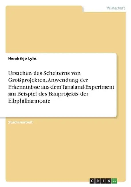 Ursachen des Scheiterns von Großprojekten. Anwendung der Erkenntnisse aus dem Tanaland-Experiment am Beispiel des Bauprojekts der Elbphilharmonie by Lyhs, Hendrikje