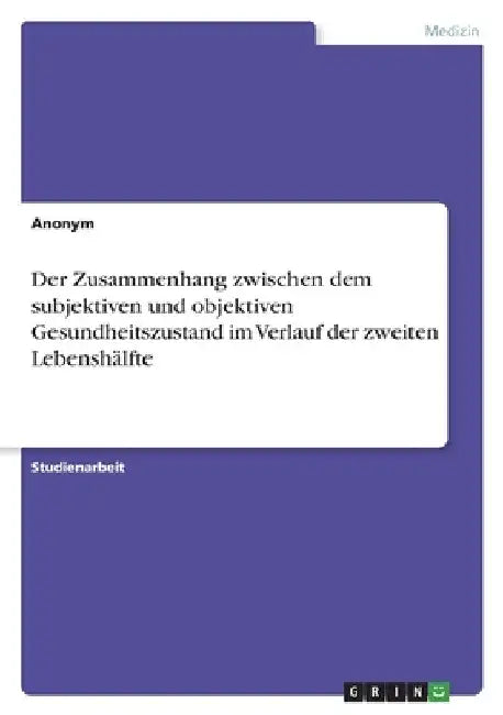 Der Zusammenhang zwischen dem subjektiven und objektiven Gesundheitszustand im Verlauf der zweiten Lebenshälfte by Anonym