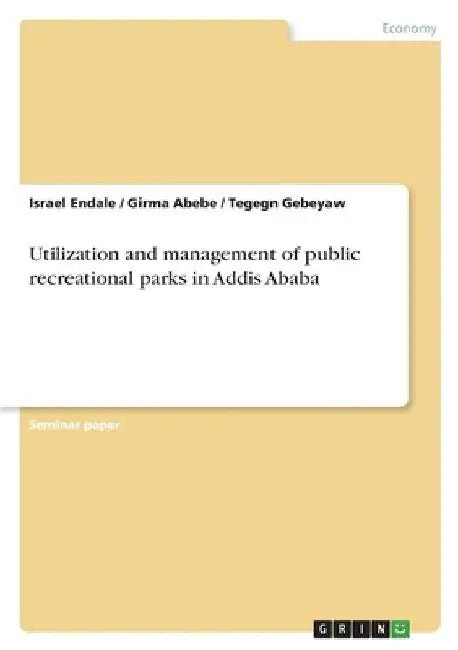 Utilization and management of public recreational parks in Addis Ababa by Israel Endale