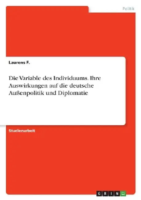 Die Variable des Individuums. Ihre Auswirkungen auf die deutscheAußenpolitik und Diplomatie by F, Laurens