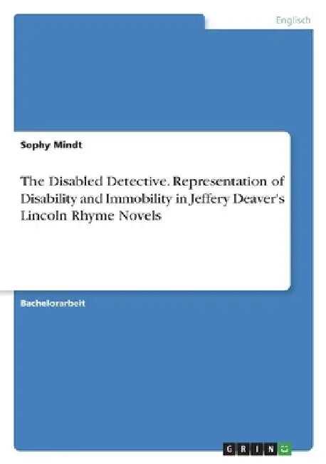 The Disabled Detective. Representation of Disability and Immobility in Jeffery Deaver's Lincoln Rhyme Novels by Sophy Mindt