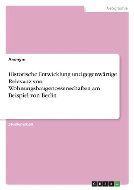 Historische Entwicklung und gegenwärtige Relevanz von Wohnungsbaugenossenschaften am Beispiel von Berlin by Anonymous