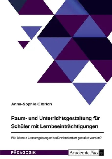 Raum- und Unterrichtsgestaltung für Schüler mit Lernbeeinträchtigungen. Wie können Lernumgebungen bedürfnisorientiert gestaltet werden? by Olbrich, Anna-Sophie