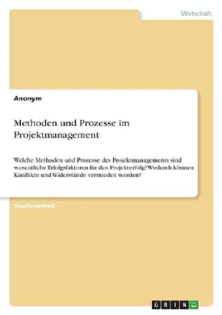 Methoden und Prozesse im Projektmanagement: Welche Methoden und Prozesse des Projektmanagements sind wesentliche Erfolgsfaktoren für den Projekterfolg by Anonymous