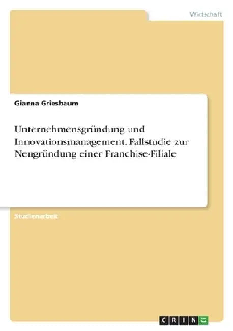 Unternehmensgründung und Innovationsmanagement. Fallstudie zur Neugründung einer Franchise-Filiale by Griesbaum, Gianna