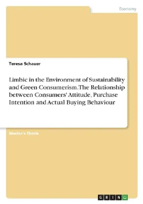 Limbic in the Environment of Sustainability and Green Consumerism. The Relationship between Consumers' Attitude, Purchase Intention and Actual Buying by Teresa Schauer