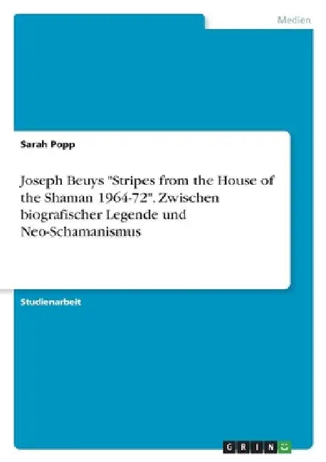 Joseph Beuys "Stripes from the House of the Shaman 1964-72". Zwischen biografischer Legende und Neo-Schamanismus by Popp, Sarah
