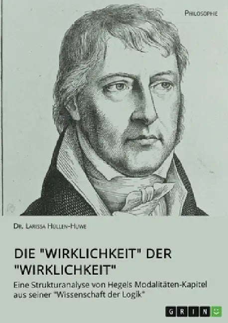 Die "Wirklichkeit" der "Wirklichkeit". Eine Strukturanalyse von Hegels Modalitäten-Kapitel aus seiner "Wissenschaft der Logik" by Hüllen-Huwe, Larissa