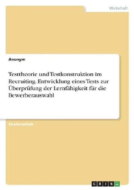 Testtheorie und Testkonstruktion im Recruiting. Entwicklung eines Tests zur Überprüfung der Lernfähigkeit für die Bewerberauswahl by Anonymous