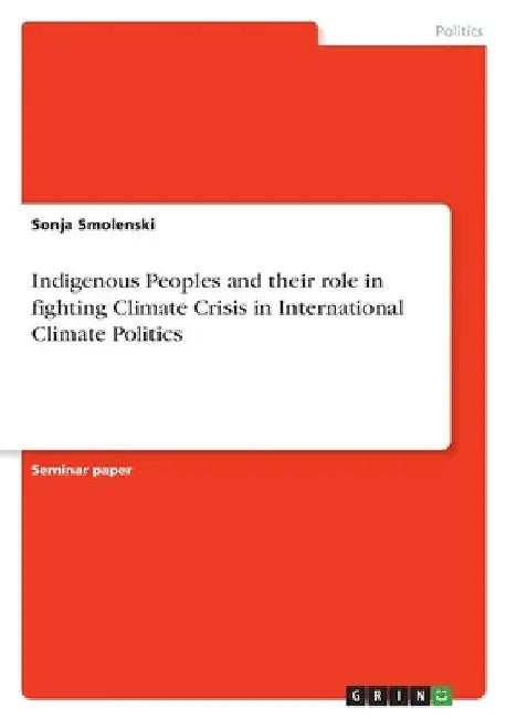 Indigenous Peoples and their role in fighting Climate Crisis in International Climate Politics by Sonja Smolenski