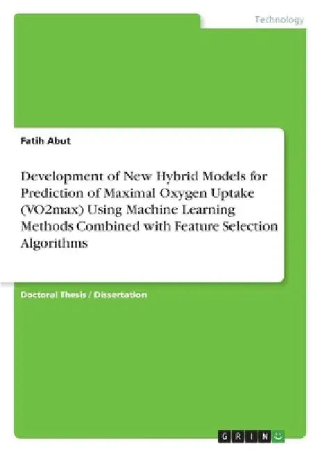 Development of New Hybrid Models for Prediction of Maximal Oxygen Uptake (VO2max) Using Machine Learning Methods Combined with Feature Selection Algor by Fatih Abut