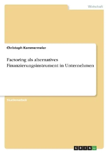 Factoring als alternatives Finanzierungsinstrument in Unternehmen by Kammermeier, Christoph