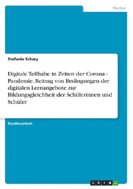 Digitale Teilhabe in Zeiten der Corona - Pandemie. Beitrag von Bedingungen der digitalen Lernangebote zur Bildungsgleichheit der Schülerinnen und Schü by Schary, Stefanie