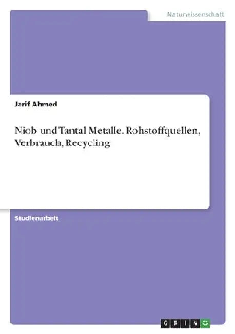 Niob und Tantal Metalle. Rohstoffquellen, Verbrauch, Recycling by Ahmed, Jarif