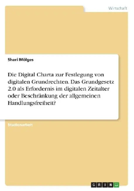 Die Digital Charta zur Festlegung von digitalen Grundrechten. Das Grundgesetz 2.0 als Erfordernis im digitalen Zeitalter oder Beschränkung der allgeme by Mölges, Shari