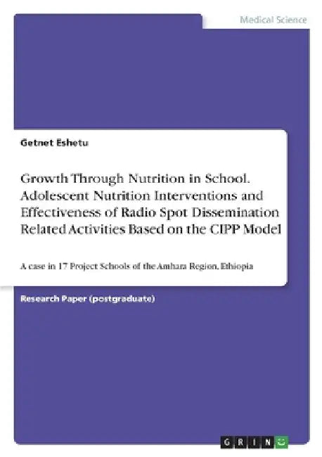 Growth Through Nutrition in School. Adolescent Nutrition Interventions and Effectiveness of Radio Spot Dissemination Related Activities Based on the C by Getnet Eshetu
