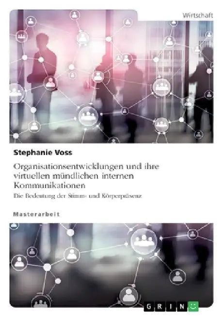 Organisationsentwicklungen und ihre virtuellen mündlichen internen Kommunikationen. Die Bedeutung der Stimm- und Körperpräsenz by Voss, Stephanie