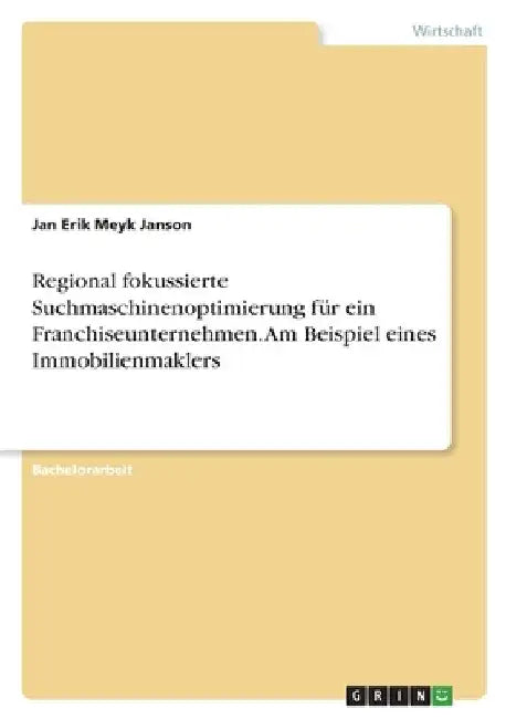 Regional fokussierte Suchmaschinenoptimierung für ein Franchiseunternehmen. Am Beispiel eines Immobilienmaklers by Janson, Jan Erik Meyk