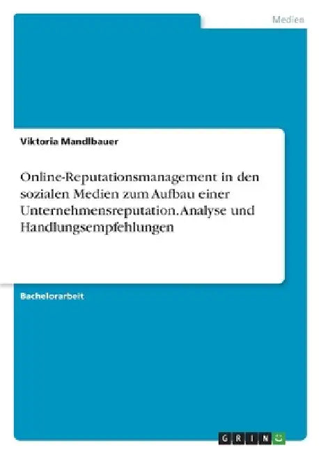 Online-Reputationsmanagement in den sozialen Medien zum Aufbau einer Unternehmensreputation. Analyse und Handlungsempfehlungen by Mandlbauer, Viktoria