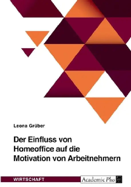 Der Einfluss von Homeoffice auf die Motivation von Arbeitnehmern by Grüber, Leona