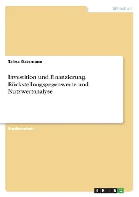 Investition und Finanzierung. Rückstellungsgegenwerte und Nutzwertanalyse by Gassmann, Talisa