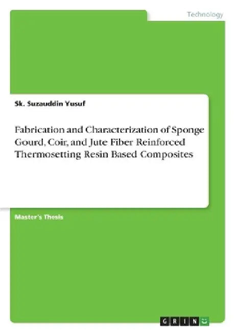 Fabrication and Characterization of Sponge Gourd, Coir, and Jute Fiber Reinforced Thermosetting Resin Based Composites by Sk Suzauddin Yusuf