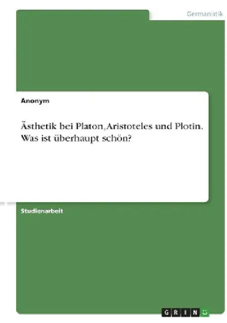 Ästhetik bei Platon, Aristoteles und Plotin. Was ist überhaupt schön? by Anonymous