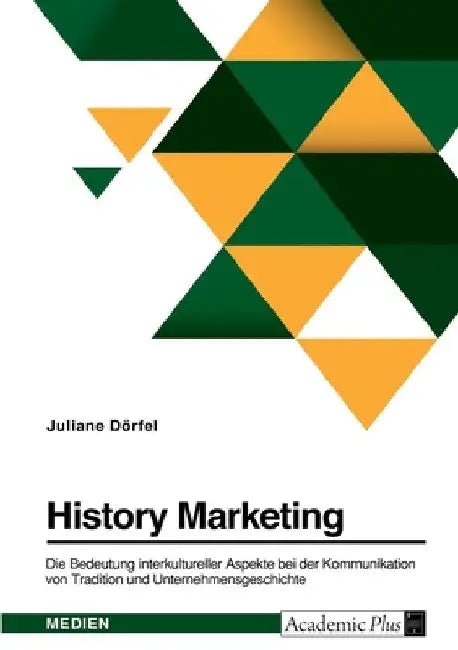 History Marketing. Die Bedeutung interkultureller Aspekte bei der Kommunikation von Tradition und Unternehmensgeschichte in ausgewählten Kulturkreisen by Dörfel, Juliane