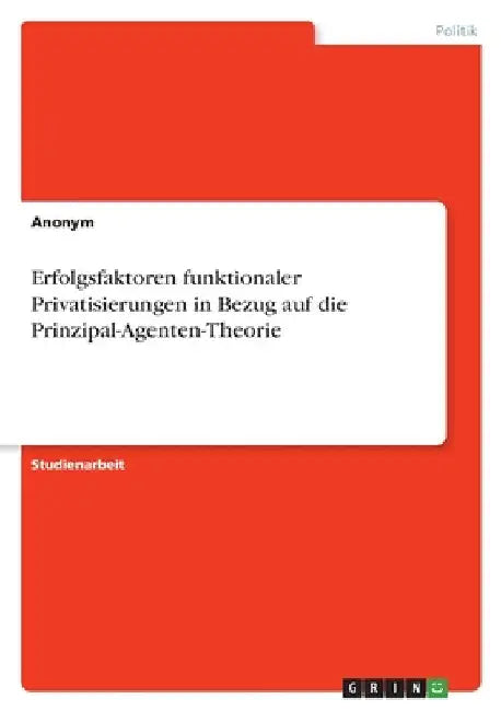 Erfolgsfaktoren funktionaler Privatisierungen in Bezug auf die Prinzipal-Agenten-Theorie by Anonymous
