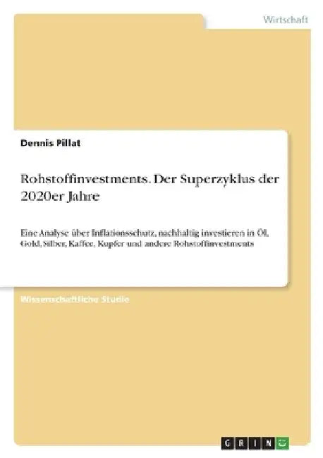Rohstoffinvestments. Der Superzyklus der 2020er Jahre: Eine Analyse über Inflationsschutz, nachhaltig investieren in Öl, Gold, Silber, Kaffee, Kupfer by Pillat, Dennis
