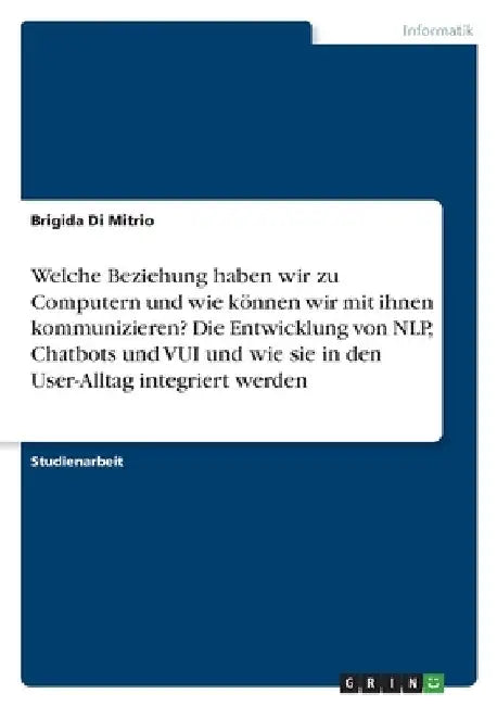 Welche Beziehung haben wir zu Computern und wie können wir mit ihnen kommunizieren? Die Entwicklung von NLP, Chatbots und VUI und wie sie in den User- by Di Mitrio, Brigida