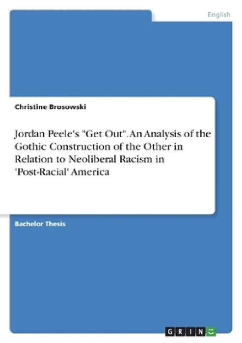 Jordan Peele's "Get Out". An Analysis of the Gothic Construction of the Other in Relation to Neoliberal Racism in 'Post-Racial' America by Christine Brosowski