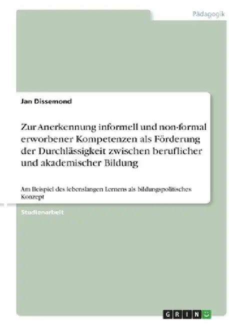 Zur Anerkennung informell und non-formal erworbener Kompetenzen als Förderung der Durchlässigkeit zwischen beruflicher und akademischer Bildung: Am Be by Dissemond, Jan